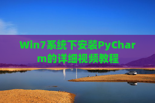 Win7系统下安装PyCharm的详细视频教程